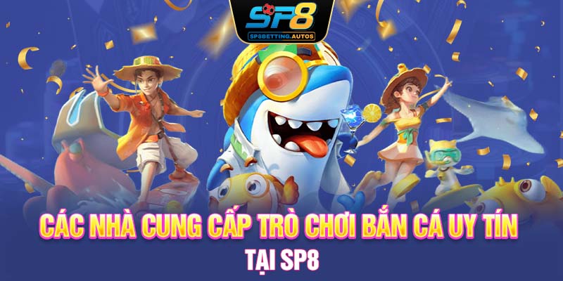 Các nhà cung cấp trò chơi bắn cá uy tín tại SP8