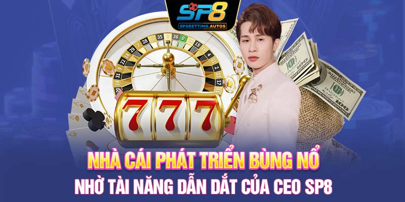 Nhà cái phát triển bùng nổ nhờ tài năng dẫn dắt của CEO SP8